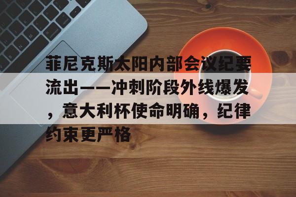 菲尼克斯太阳内部会议纪要流出——冲刺阶段外线爆发，意大利杯使命明确，纪律约束更严格的简单介绍-爱游戏体育