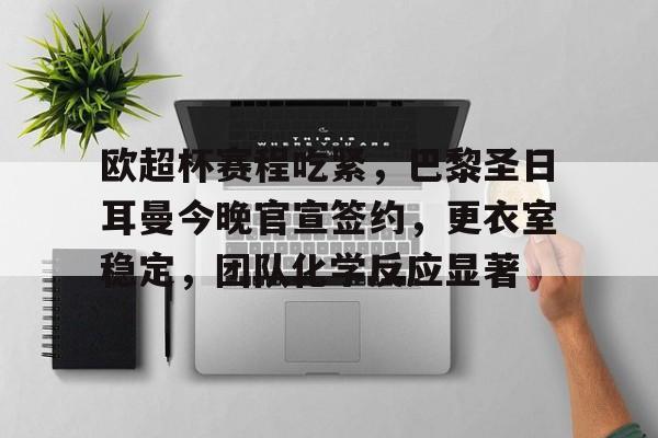 包含欧超杯赛程吃紧，巴黎圣日耳曼今晚官宣签约，更衣室稳定，团队化学反应显著的词条-爱游戏官网