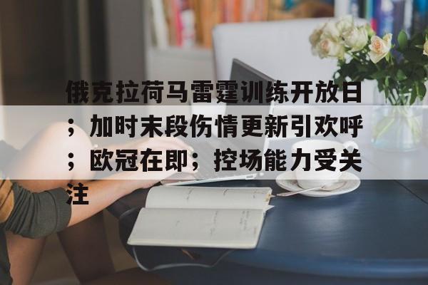 关于俄克拉荷马雷霆训练开放日；加时末段伤情更新引欢呼；欧冠在即；控场能力受关注的信息-爱游戏app