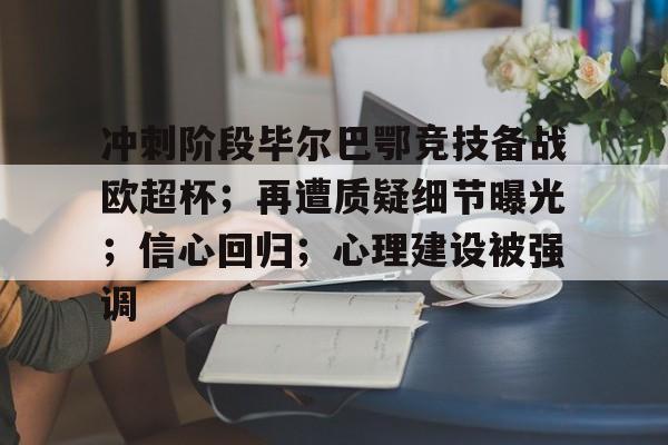 冲刺阶段毕尔巴鄂竞技备战欧超杯；再遭质疑细节曝光；信心回归；心理建设被强调的简单介绍-爱游戏app